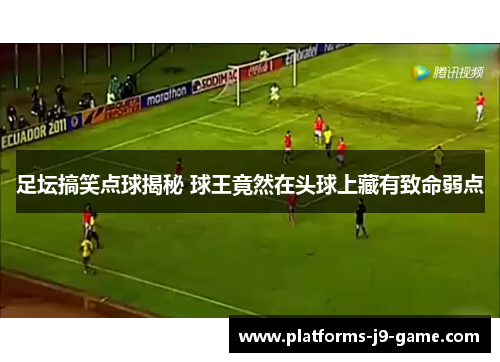 足坛搞笑点球揭秘 球王竟然在头球上藏有致命弱点