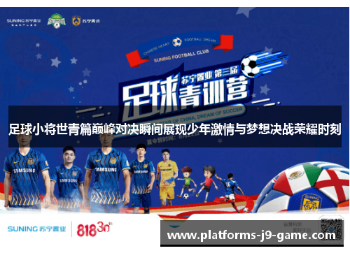 足球小将世青篇巅峰对决瞬间展现少年激情与梦想决战荣耀时刻