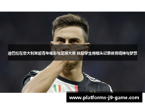 迪巴拉在意大利发起青年电影与足球大赛 鼓励学生用镜头记录体育精神与梦想