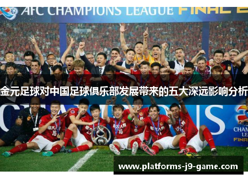金元足球对中国足球俱乐部发展带来的五大深远影响分析