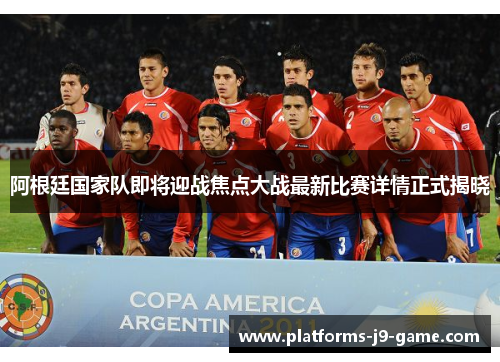 阿根廷国家队即将迎战焦点大战最新比赛详情正式揭晓 阿根廷国家队即将迎战焦点大战最新比赛详情正式揭晓