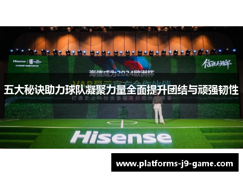 五大秘诀助力球队凝聚力量全面提升团结与顽强韧性 五大秘诀助力球队凝聚力量全面提升团结与顽强韧性