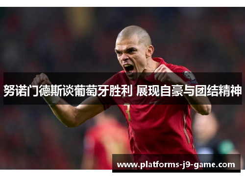 努诺门德斯谈葡萄牙胜利 展现自豪与团结精神 努诺门德斯谈葡萄牙胜利 展现自豪与团结精神