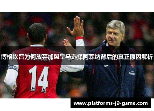 博格坎普为何放弃加盟皇马选择阿森纳背后的真正原因解析