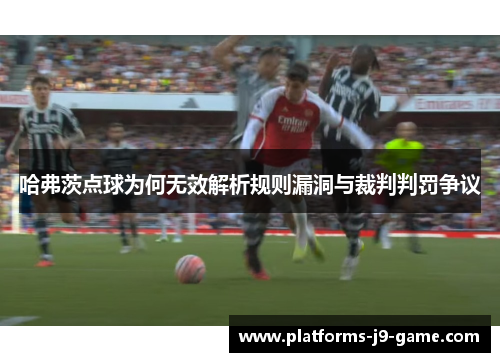 哈弗茨点球为何无效解析规则漏洞与裁判判罚争议 哈弗茨点球为何无效解析规则漏洞与裁判判罚争议