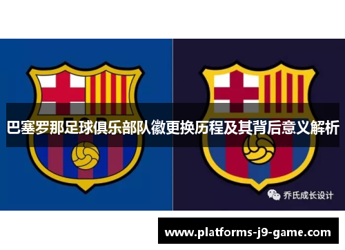 巴塞罗那足球俱乐部队徽更换历程及其背后意义解析 巴塞罗那足球俱乐部队徽更换历程及其背后意义解析