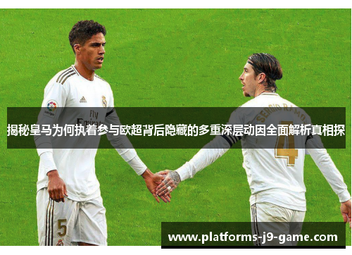 揭秘皇马为何执着参与欧超背后隐藏的多重深层动因全面解析真相探
