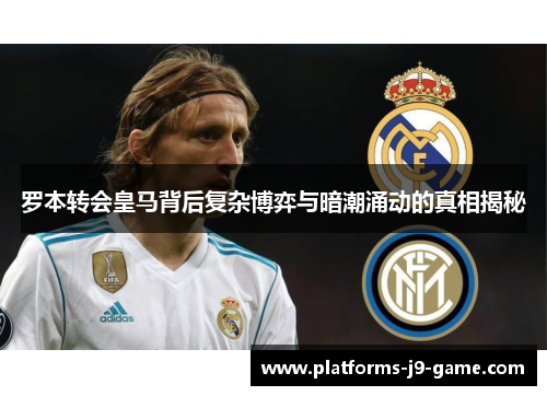 罗本转会皇马背后复杂博弈与暗潮涌动的真相揭秘