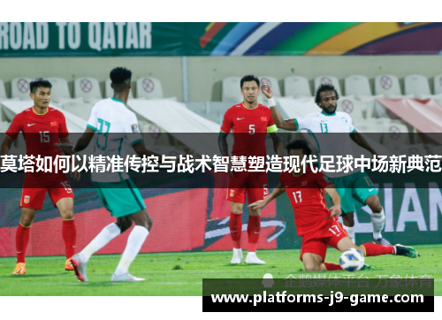 莫塔如何以精准传控与战术智慧塑造现代足球中场新典范