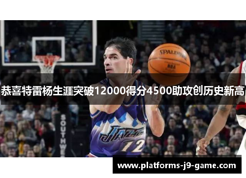 恭喜特雷杨生涯突破12000得分4500助攻创历史新高