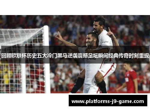 回顾欧联杯历史五大冷门黑马逆袭震撼足坛瞬间经典传奇时刻重现