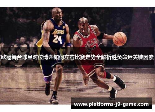 欧冠舞台球星对位博弈如何左右比赛走势全解析胜负命运关键因素