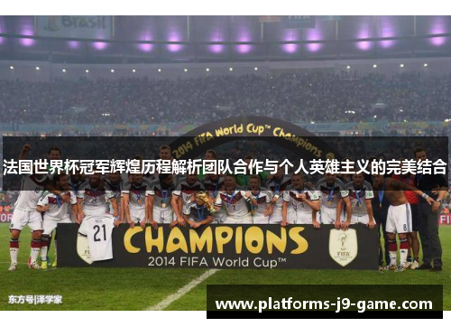 法国世界杯冠军辉煌历程解析团队合作与个人英雄主义的完美结合