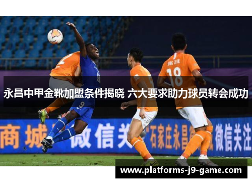 永昌中甲金靴加盟条件揭晓 六大要求助力球员转会成功