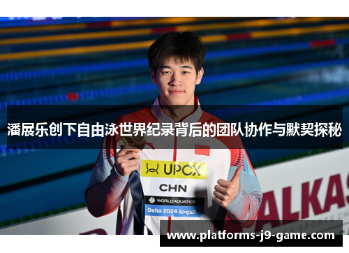 潘展乐创下自由泳世界纪录背后的团队协作与默契探秘