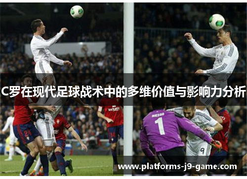 C罗在现代足球战术中的多维价值与影响力分析
