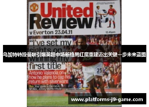 乌加特转投曼联引爆英超中场新格局红魔重建迈出关键一步未来蓝图