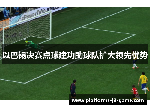 以巴锡决赛点球建功助球队扩大领先优势