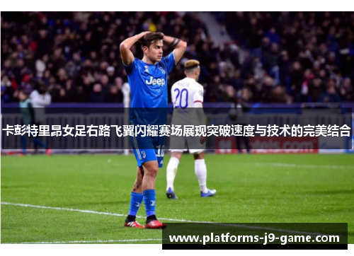 卡彭特里昂女足右路飞翼闪耀赛场展现突破速度与技术的完美结合