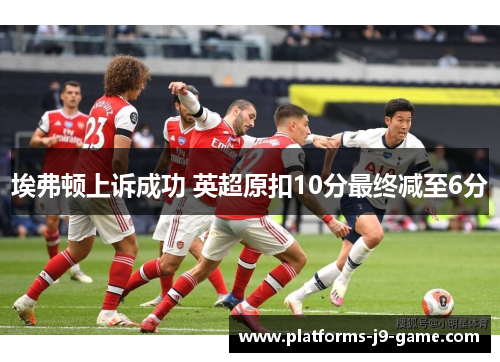 埃弗顿上诉成功 英超原扣10分最终减至6分 埃弗顿上诉成功 英超原扣10分最终减至6分
