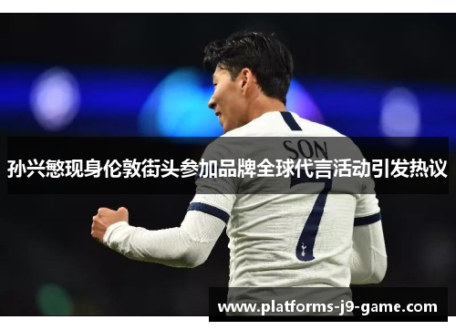 孙兴慜现身伦敦街头参加品牌全球代言活动引发热议 孙兴慜现身伦敦街头参加品牌全球代言活动引发热议