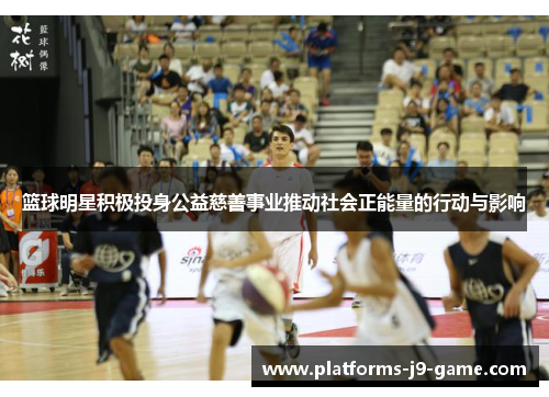 篮球明星积极投身公益慈善事业推动社会正能量的行动与影响 篮球明星积极投身公益慈善事业推动社会正能量的行动与影响