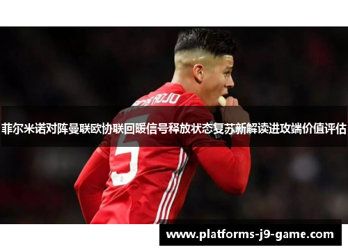 菲尔米诺对阵曼联欧协联回暖信号释放状态复苏新解读进攻端价值评估 菲尔米诺对阵曼联欧协联回暖信号释放状态复苏新解读进攻端价值评估