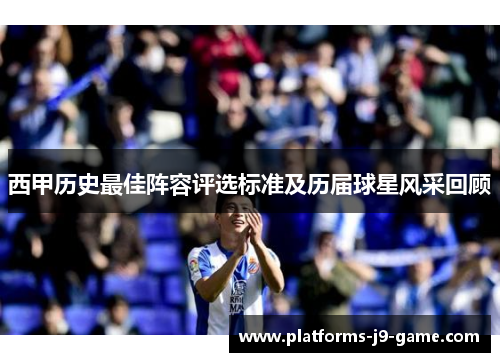 西甲历史最佳阵容评选标准及历届球星风采回顾 西甲历史最佳阵容评选标准及历届球星风采回顾