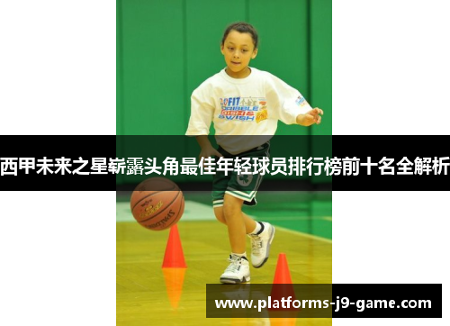 西甲未来之星崭露头角最佳年轻球员排行榜前十名全解析 西甲未来之星崭露头角最佳年轻球员排行榜前十名全解析